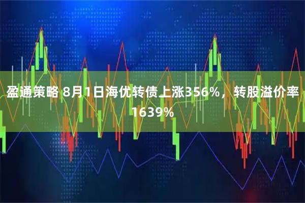 盈通策略 8月1日海优转债上涨356%，转股溢价率1639%